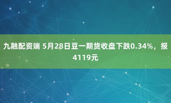 九融配资端 5月28日豆一期货收盘下跌0.34%，报4119元