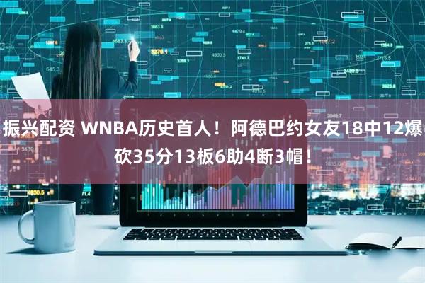 振兴配资 WNBA历史首人！阿德巴约女友18中12爆砍35分13板6助4断3帽！