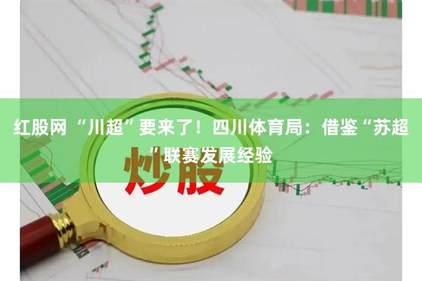 红股网 “川超”要来了！四川体育局：借鉴“苏超”联赛发展经验