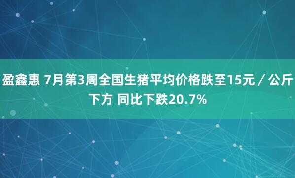 盈鑫惠 7月第3周全国生猪平均价格跌至15元／公斤下方 同比下跌20.7%
