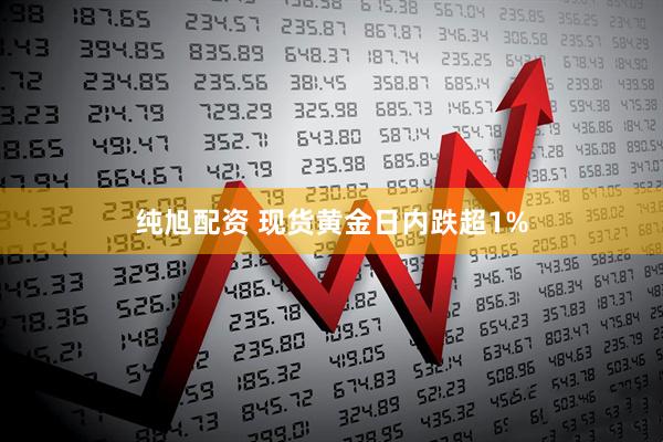 纯旭配资 现货黄金日内跌超1%