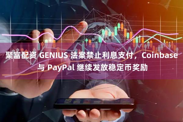 聚富配资 GENIUS 法案禁止利息支付，Coinbase 与 PayPal 继续发放稳定币奖励