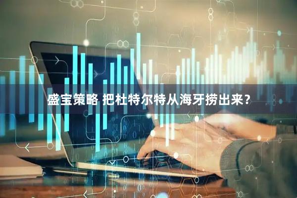 盛宝策略 把杜特尔特从海牙捞出来？