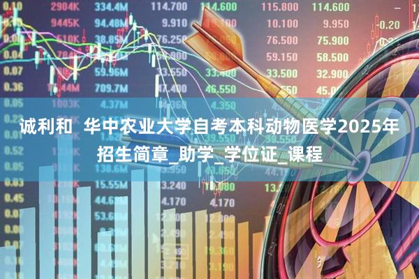 诚利和  华中农业大学自考本科动物医学2025年招生简章_助学_学位证_课程