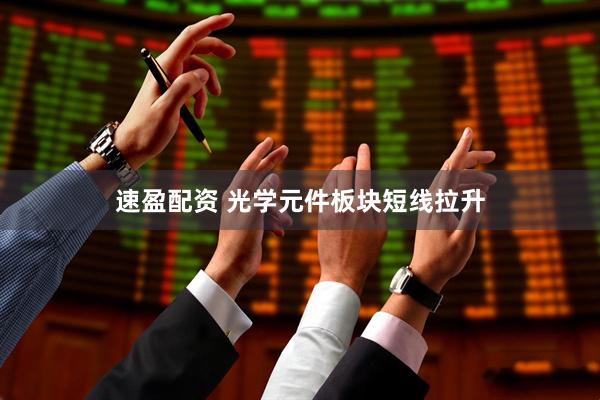 速盈配资 光学元件板块短线拉升