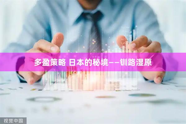 多盈策略 日本的秘境——钏路湿原
