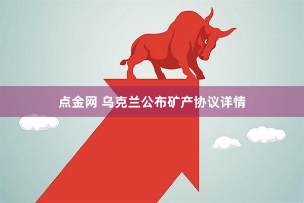 点金网 乌克兰公布矿产协议详情