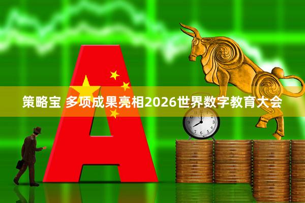 策略宝 多项成果亮相2026世界数字教育大会